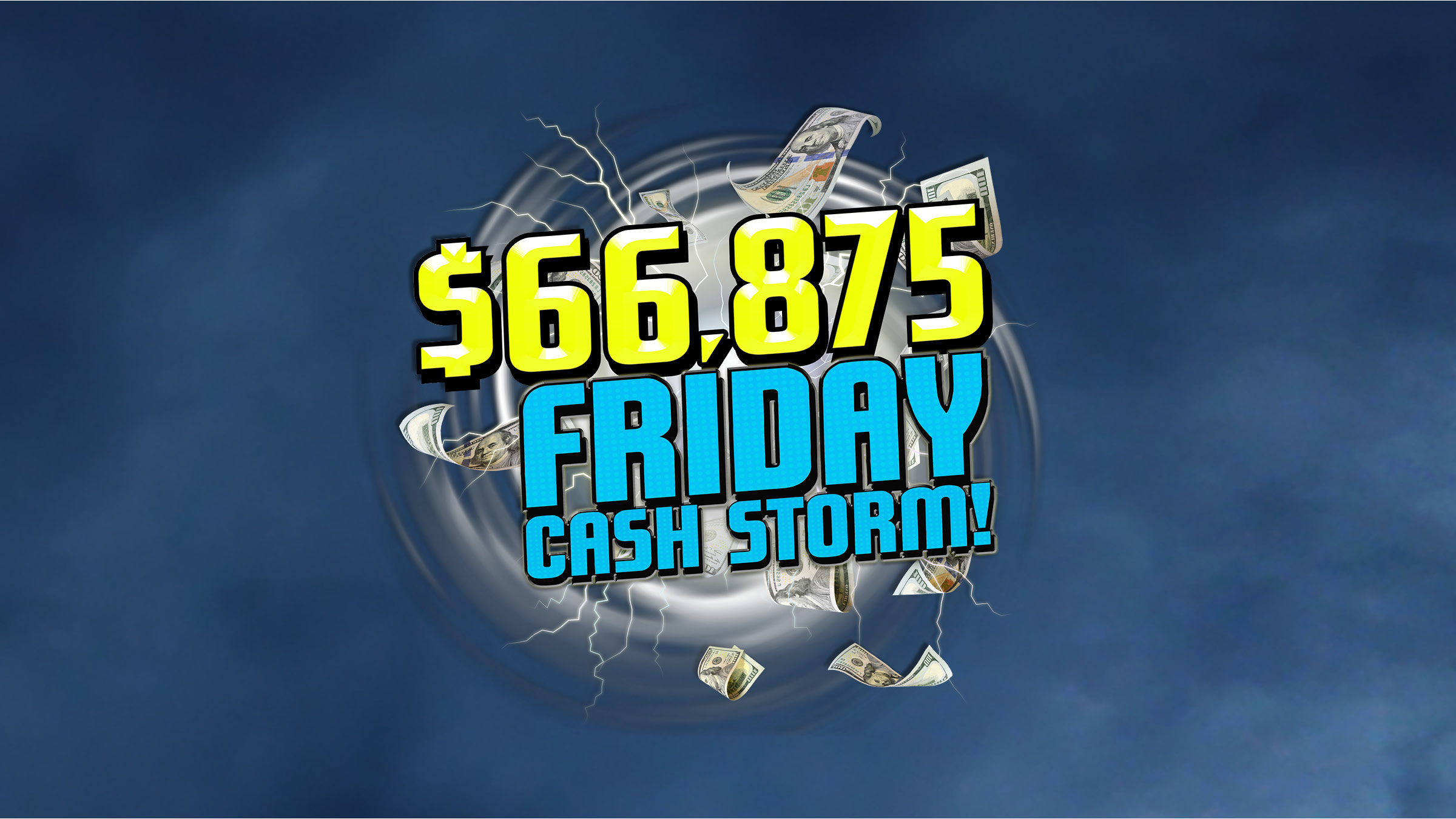 $66,875 Friday Cash Storm