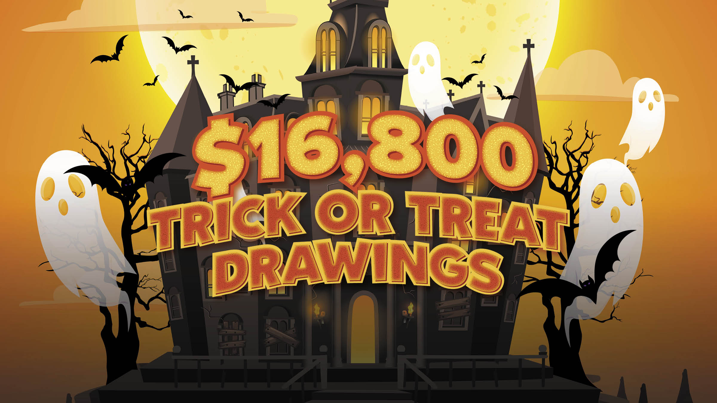 $16,800 TRICK OR TREAT DRAWINGS